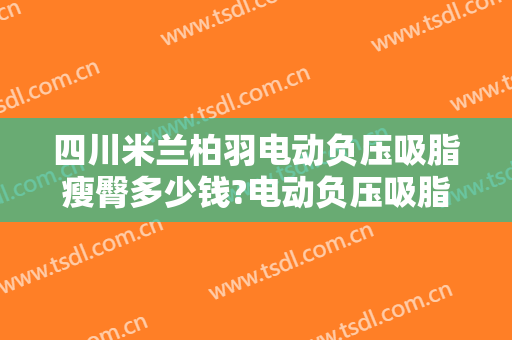 四川米兰柏羽电动负压吸脂瘦臀多少钱?电动负压吸脂瘦臀医生哪个好
