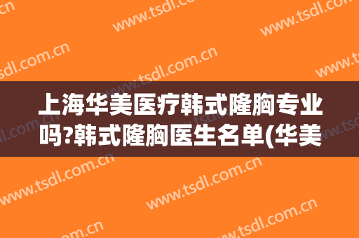 上海华美医疗韩式隆胸专业吗?韩式隆胸医生名单(华美整形美容医院上海)