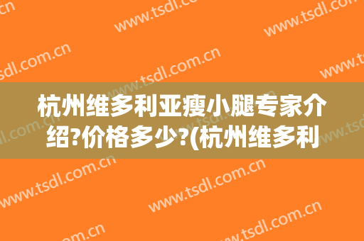 杭州维多利亚瘦小腿专家介绍?价格多少?(杭州维多利亚整形医生)