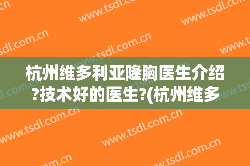 杭州维多利亚隆胸医生介绍?技术好的医生?(杭州维多利亚医疗美容医院(旗舰店))