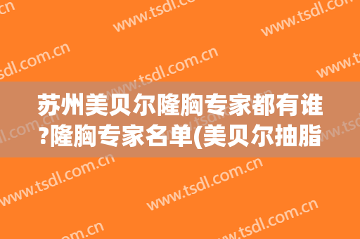 苏州美贝尔隆胸专家都有谁?隆胸专家名单(美贝尔抽脂隆胸价位)