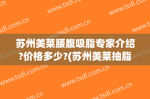 苏州美莱腰腹吸脂专家介绍?价格多少?(苏州美莱抽脂)