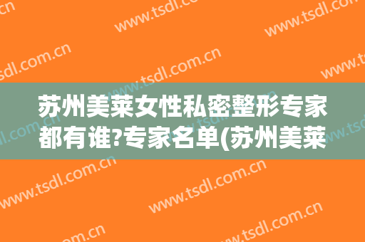 苏州美莱女性私密整形专家都有谁?专家名单(苏州美莱整型医院)