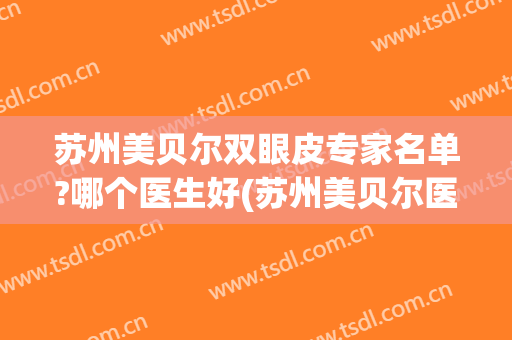 苏州美贝尔双眼皮专家名单?哪个医生好(苏州美贝尔医疗整容医院地址)