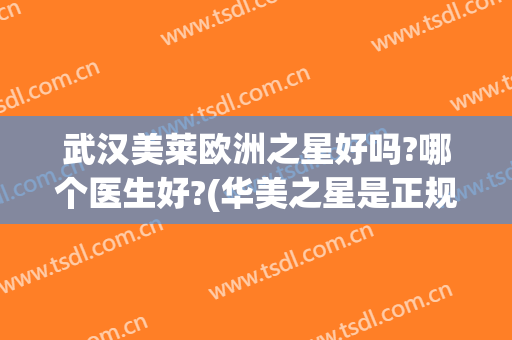 武汉美莱欧洲之星好吗?哪个医生好?(华美之星是正规医院吗)