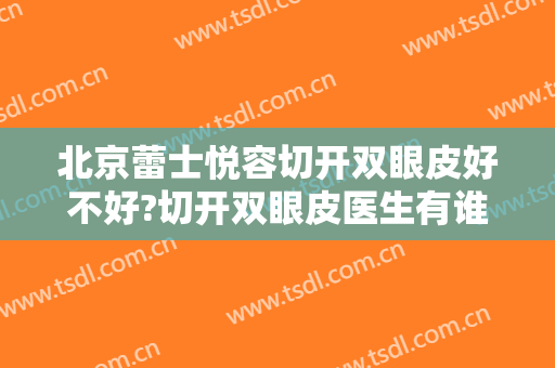 北京蕾士悦容切开双眼皮好不好?切开双眼皮医生有谁