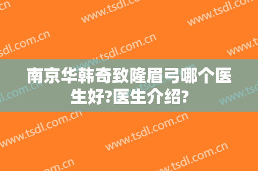 南京华韩奇致隆眉弓哪个医生好?医生介绍?