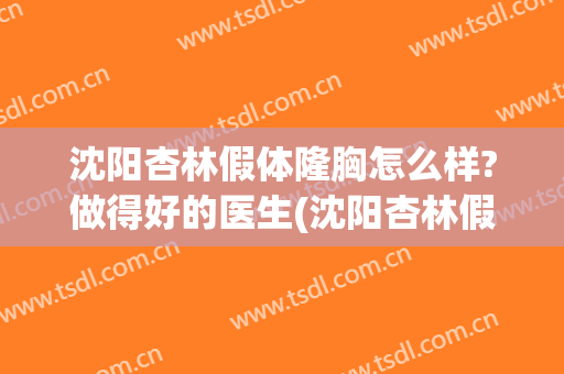 沈阳杏林假体隆胸怎么样?做得好的医生(沈阳杏林假体隆胸怎么样?做得好的医生有哪些)