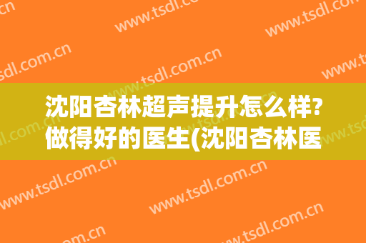 沈阳杏林超声提升怎么样?做得好的医生(沈阳杏林医院脸部提升)