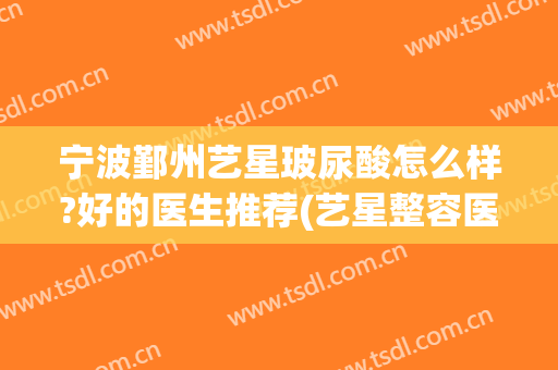 宁波鄞州艺星玻尿酸怎么样?好的医生推荐(艺星整容医院宁波)