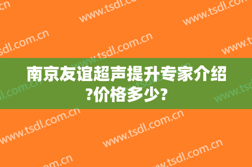 南京友谊超声提升专家介绍?价格多少?