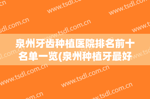 泉州牙齿种植医院排名前十名单一览(泉州种植牙最好的医院)