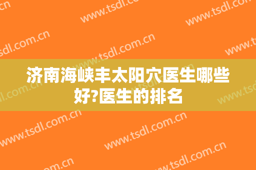 济南海峡丰太阳穴医生哪些好?医生的排名