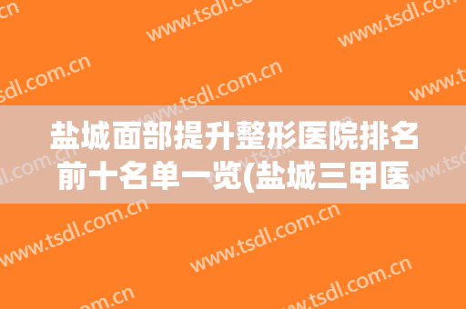 盐城面部提升整形医院排名前十名单一览(盐城三甲医院整形科)
