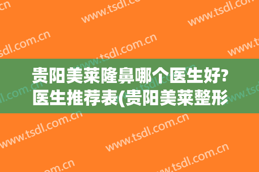 贵阳美莱隆鼻哪个医生好?医生推荐表(贵阳美莱整形医院怎么样)