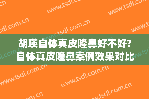 胡瑛自体真皮隆鼻好不好?自体真皮隆鼻案例效果对比图_中山大学附属第三医院