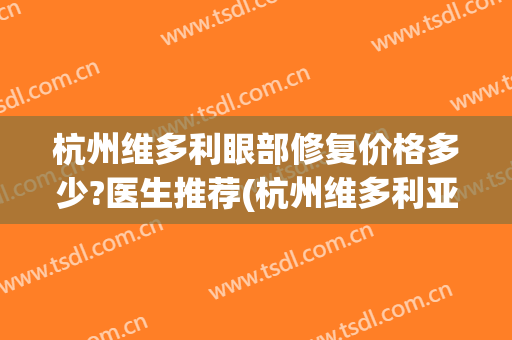 杭州维多利眼部修复价格多少?医生推荐(杭州维多利亚整形医院营业时间)