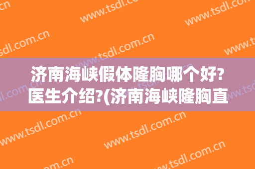 济南海峡假体隆胸哪个好?医生介绍?(济南海峡隆胸直播视频)