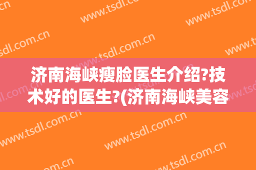 济南海峡瘦脸医生介绍?技术好的医生?(济南海峡美容)