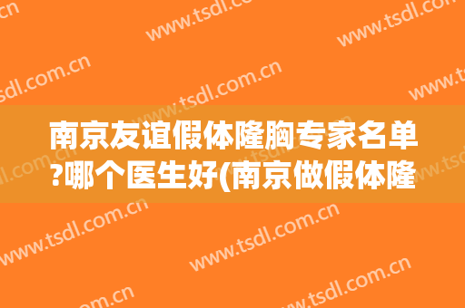 南京友谊假体隆胸专家名单?哪个医生好(南京做假体隆胸的专家有哪些)