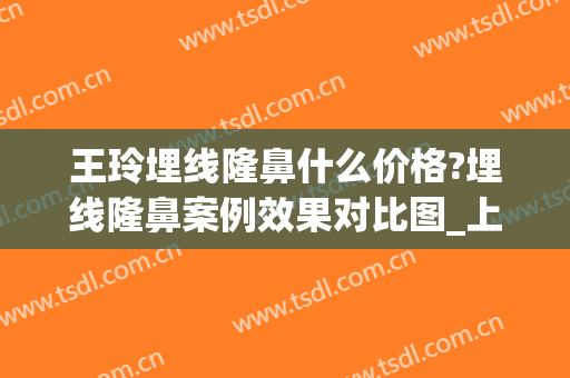 王玲埋线隆鼻什么价格?埋线隆鼻案例效果对比图_上海伯思立医疗美容门诊部