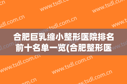 合肥巨乳缩小整形医院排名前十名单一览(合肥整形医院排名第一)