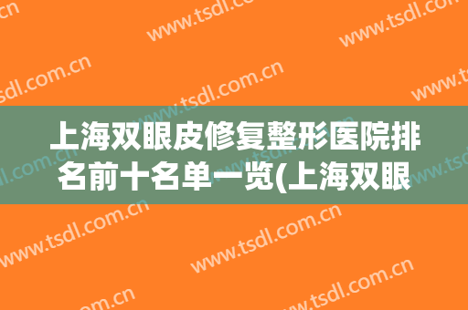 上海双眼皮修复整形医院排名前十名单一览(上海双眼皮修复整形医院排名前十名单一览图)
