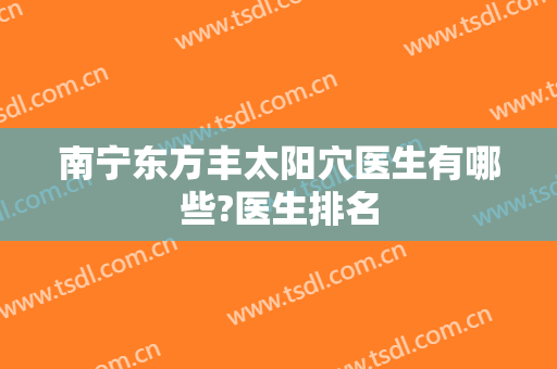 南宁东方丰太阳穴医生有哪些?医生排名