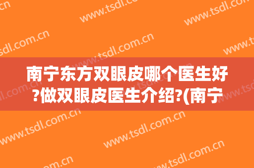 南宁东方双眼皮哪个医生好?做双眼皮医生介绍?(南宁双眼皮多少钱东方好不好)