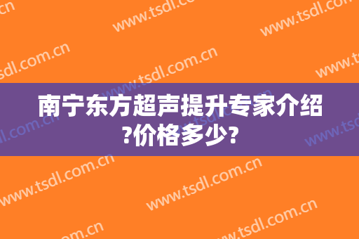 南宁东方超声提升专家介绍?价格多少?