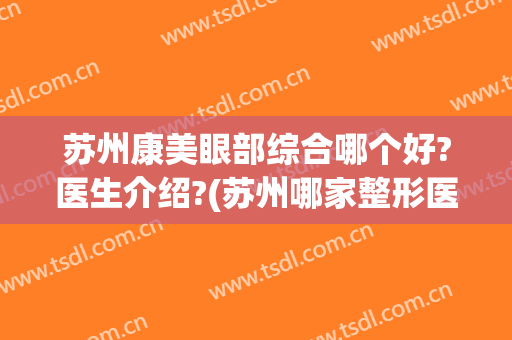 苏州康美眼部综合哪个好?医生介绍?(苏州哪家整形医院最好先择康美)