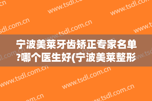 宁波美莱牙齿矫正专家名单?哪个医生好(宁波美莱整形医院)