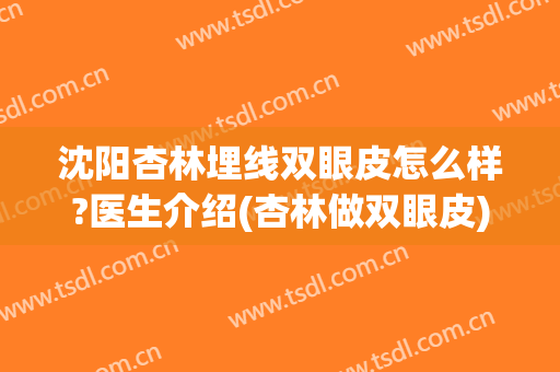 沈阳杏林埋线双眼皮怎么样?医生介绍(杏林做双眼皮)