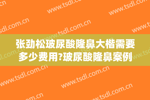 张劲松玻尿酸隆鼻大楷需要多少费用?玻尿酸隆鼻案例效果对比图_深圳市人民医院
