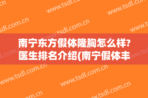 南宁东方假体隆胸怎么样?医生排名介绍(南宁假体丰胸医院东方可以吗)