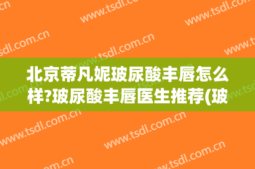 北京蒂凡妮玻尿酸丰唇怎么样?玻尿酸丰唇医生推荐(玻尿酸丰唇百科)