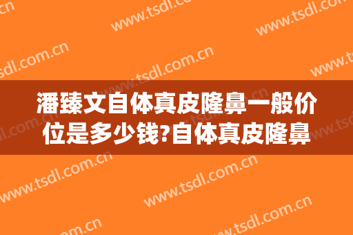 潘臻文自体真皮隆鼻一般价位是多少钱?自体真皮隆鼻案例效果对比图_温州医科大学附属第一医院