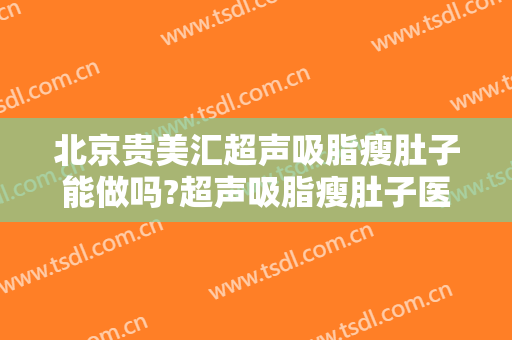 北京贵美汇超声吸脂瘦肚子能做吗?超声吸脂瘦肚子医生介绍