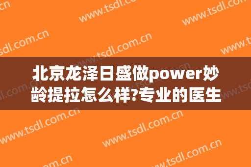 北京龙泽日盛做power妙龄提拉怎么样?专业的医生推荐