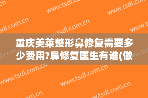 重庆美莱整形鼻修复需要多少费用?鼻修复医生有谁(做鼻子修复收费)
