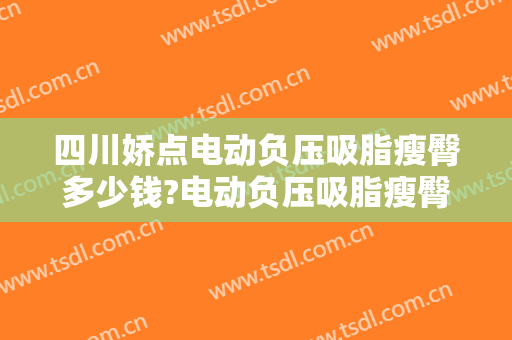 四川娇点电动负压吸脂瘦臀多少钱?电动负压吸脂瘦臀医生哪个好