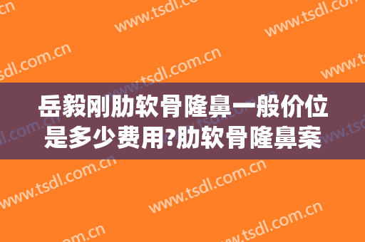 岳毅刚肋软骨隆鼻一般价位是多少费用?肋软骨隆鼻案例效果对比图_桂林医学院附属医院