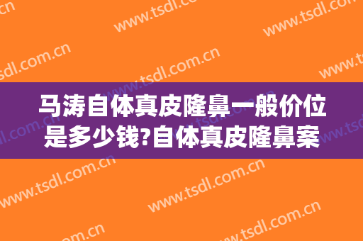 马涛自体真皮隆鼻一般价位是多少钱?自体真皮隆鼻案例效果对比图_首都医科大学附属北京同仁医院