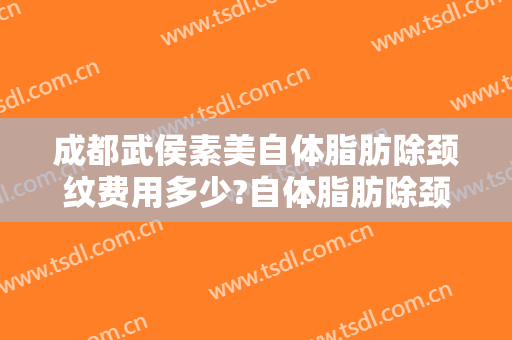 成都武侯素美自体脂肪除颈纹费用多少?自体脂肪除颈纹医生介绍