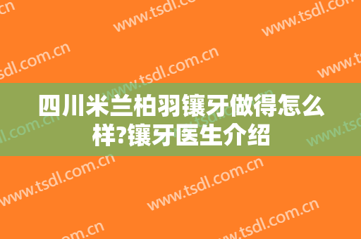四川米兰柏羽镶牙做得怎么样?镶牙医生介绍