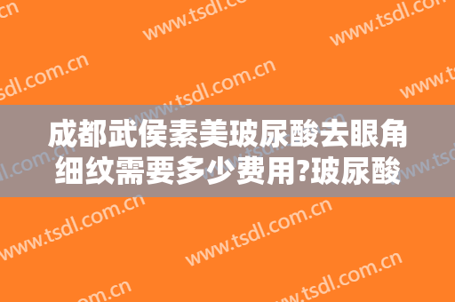成都武侯素美玻尿酸去眼角细纹需要多少费用?玻尿酸去眼角细纹哪个医生好