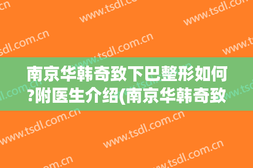南京华韩奇致下巴整形如何?附医生介绍(南京华韩奇致整形医院双眼皮)