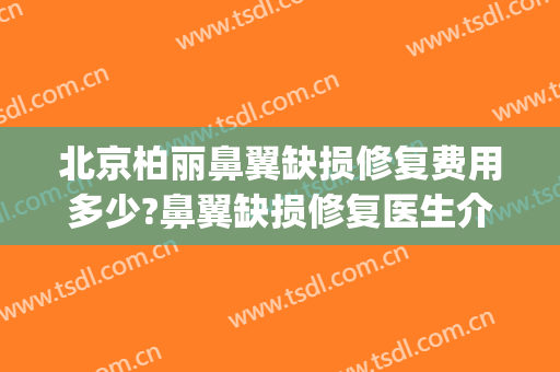 北京柏丽鼻翼缺损修复费用多少?鼻翼缺损修复医生介绍(原神武器池平均多少发出)