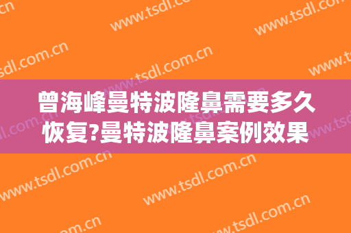曾海峰曼特波隆鼻需要多久恢复?曼特波隆鼻案例效果对比图_浙江省中医院