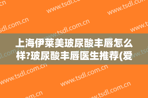 上海伊莱美玻尿酸丰唇怎么样?玻尿酸丰唇医生推荐(爱芙莱玻尿酸丰唇怎么样)